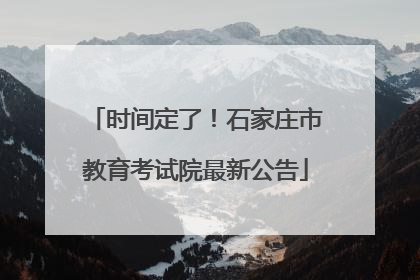 时间定了！石家庄市教育考试院最新公告