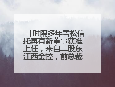 时隔多年雪松信托再有新董事获准上任，来自二股东江西金控，前总裁上月刚被罚