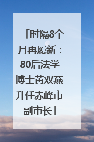 时隔8个月再履新：80后法学博士黄双燕升任赤峰市副市长