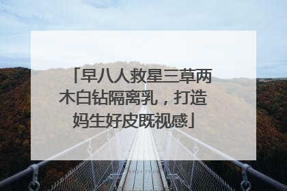 早八人救星三草两木白钻隔离乳，打造妈生好皮既视感