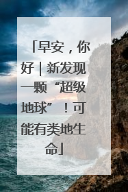 早安，你好｜新发现一颗“超级地球”！可能有类地生命