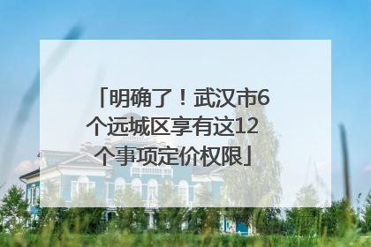 明确了！武汉市6个远城区享有这12个事项定价权限