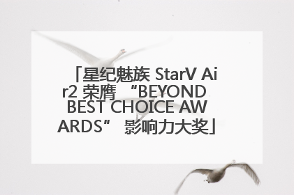星纪魅族 StarV Air2 荣膺 “BEYOND BEST CHOICE AWARDS” 影响力大奖