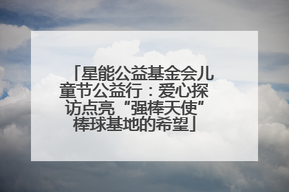 星能公益基金会儿童节公益行：爱心探访点亮“强棒天使”棒球基地的希望