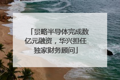 景略半导体完成数亿元融资，华兴担任独家财务顾问