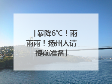 暴降6℃！雨雨雨！扬州人请提前准备