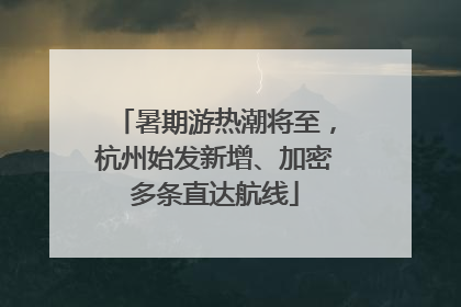 暑期游热潮将至，杭州始发新增、加密多条直达航线