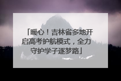 暖心！吉林省多地开启高考护航模式，全力守护学子逐梦路