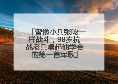 曾像小兵张嘎一样战斗，98岁抗战老兵唱起他学会的第一首军歌