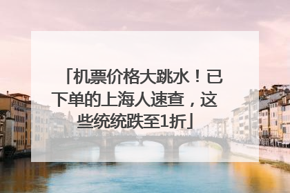 机票价格大跳水！已下单的上海人速查，这些统统跌至1折