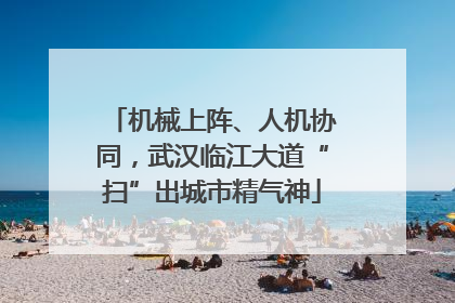 机械上阵、人机协同，武汉临江大道“扫”出城市精气神