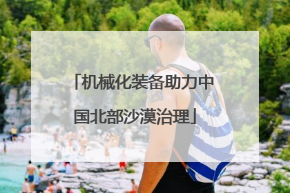 机械化装备助力中国北部沙漠治理