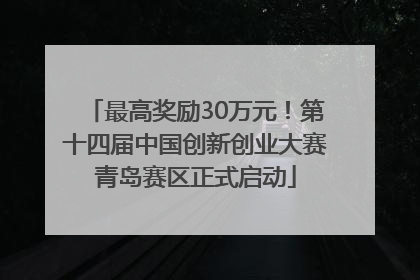 最高奖励30万元！第十四届中国创新创业大赛青岛赛区正式启动
