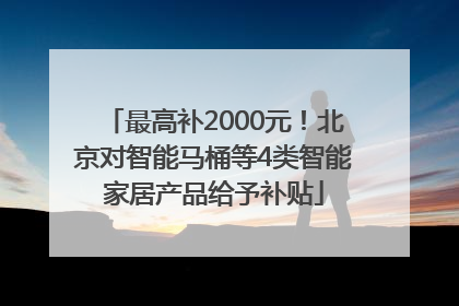 最高补2000元！北京对智能马桶等4类智能家居产品给予补贴