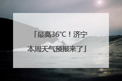 最高36℃！济宁本周天气预报来了