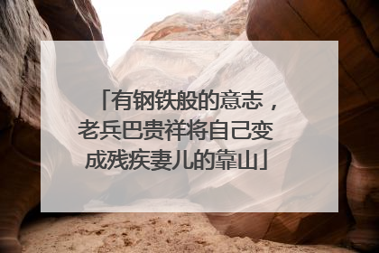 有钢铁般的意志，老兵巴贵祥将自己变成残疾妻儿的靠山