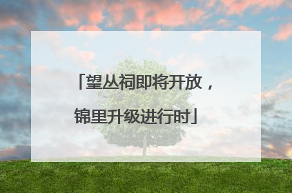 望丛祠即将开放，锦里升级进行时