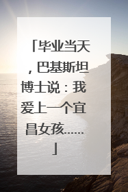 毕业当天，巴基斯坦博士说：我爱上一个宜昌女孩……