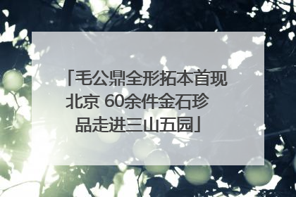 毛公鼎全形拓本首现北京 60余件金石珍品走进三山五园