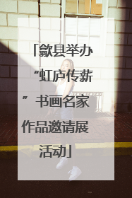 歙县举办“虹庐传薪”书画名家作品邀请展活动