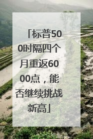 标普500时隔四个月重返6000点，能否继续挑战新高