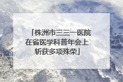 株洲市三三一医院在省医学科普年会上斩获多项殊荣