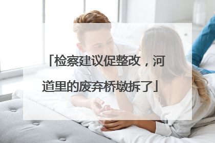 检察建议促整改，河道里的废弃桥墩拆了