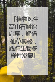 植物医生高山石斛馆启幕：解码仙草奥秘，践行生物多样性发展
