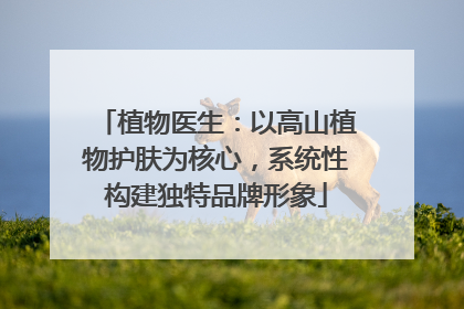 植物医生：以高山植物护肤为核心，系统性构建独特品牌形象