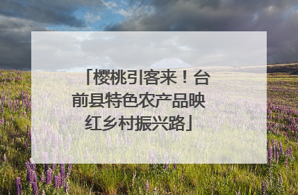 樱桃引客来！台前县特色农产品映红乡村振兴路