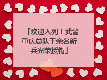 欢迎入列！武警重庆总队千余名新兵光荣授衔