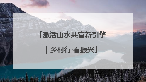 激活山水共富新引擎｜乡村行·看振兴