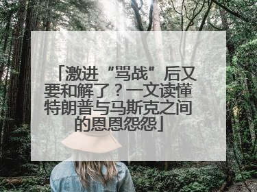 激进“骂战”后又要和解了？一文读懂特朗普与马斯克之间的恩恩怨怨
