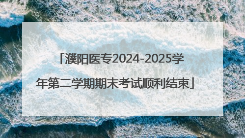 濮阳医专2024-2025学年第二学期期末考试顺利结束
