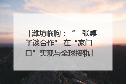 潍坊临朐：“一张桌子谈合作” 在“家门口”实现与全球接轨