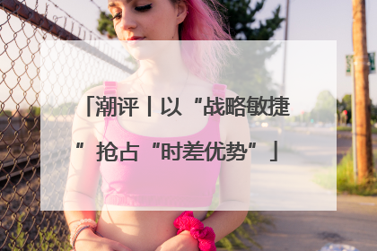 潮评丨以“战略敏捷”抢占“时差优势”