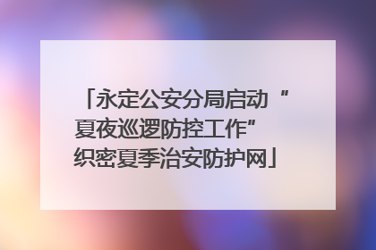 永定公安分局启动“夏夜巡逻防控工作” 织密夏季治安防护网