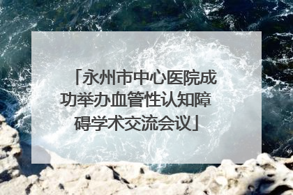 永州市中心医院成功举办血管性认知障碍学术交流会议