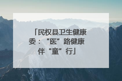 民权县卫生健康委：“医”路健康伴“童”行