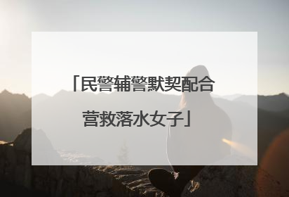 民警辅警默契配合 营救落水女子