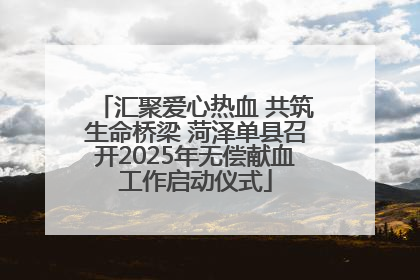 汇聚爱心热血 共筑生命桥梁 菏泽单县召开2025年无偿献血工作启动仪式