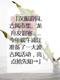 汉服游园、古风市集、龙舟友谊赛……今年端午浦江准备了一大波古风活动，亮点抢先知→
