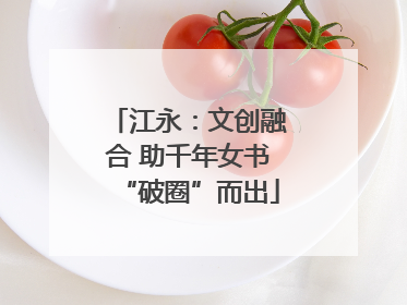 江永：文创融合 助千年女书“破圈”而出