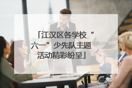 江汉区各学校“六一”少先队主题活动精彩纷呈