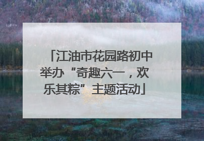 江油市花园路初中举办“奇趣六一，欢乐其粽”主题活动