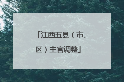 江西五县（市、区）主官调整
