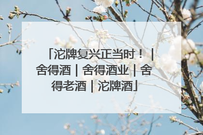 沱牌复兴正当时！｜舍得酒｜舍得酒业｜舍得老酒｜沱牌酒