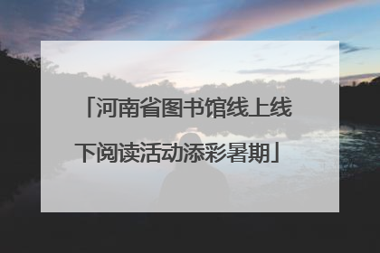 河南省图书馆线上线下阅读活动添彩暑期