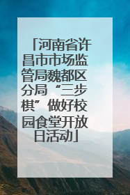 河南省许昌市市场监管局魏都区分局“三步棋”做好校园食堂开放日活动