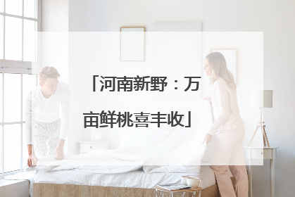 河南新野：万亩鲜桃喜丰收